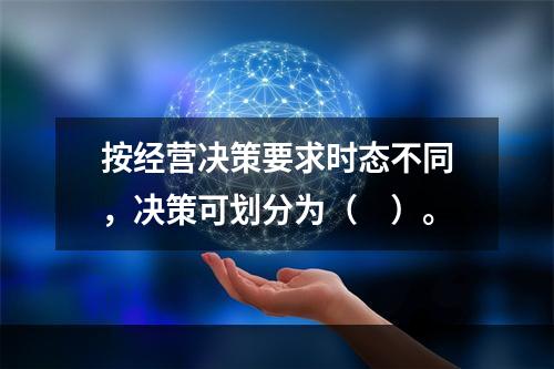 按经营决策要求时态不同，决策可划分为（　）。