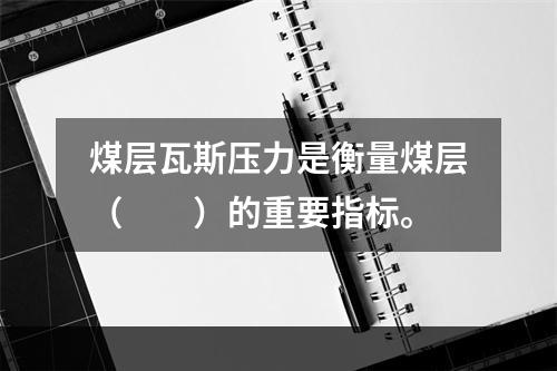 煤层瓦斯压力是衡量煤层（　　）的重要指标。