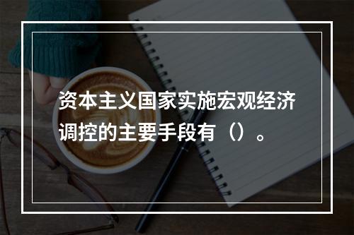 资本主义国家实施宏观经济调控的主要手段有（）。