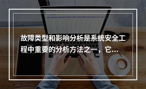 故障类型和影响分析是系统安全工程中重要的分析方法之一，它是（