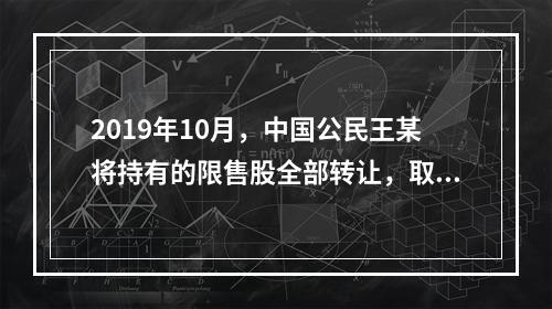 2019年10月，中国公民王某将持有的限售股全部转让，取得收