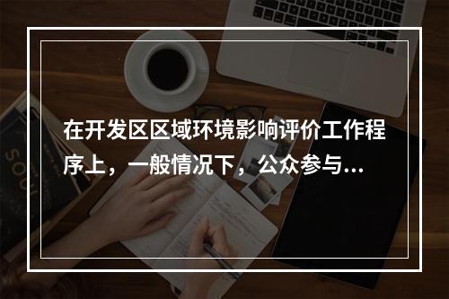 在开发区区域环境影响评价工作程序上，一般情况下，公众参与应该