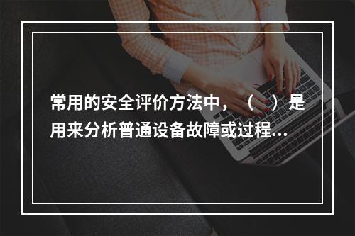 常用的安全评价方法中，（　）是用来分析普通设备故障或过程波动