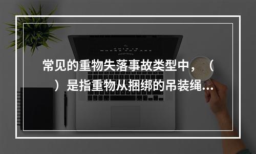 常见的重物失落事故类型中，（　　）是指重物从捆绑的吊装绳索中