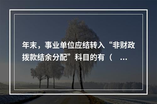 年末，事业单位应结转入“非财政拨款结余分配”科目的有（　）。