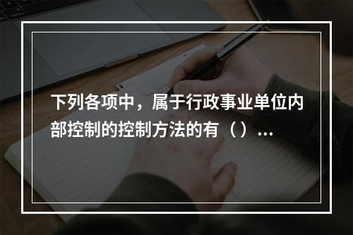 下列各项中，属于行政事业单位内部控制的控制方法的有（ ）。