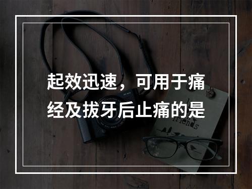 起效迅速，可用于痛经及拔牙后止痛的是