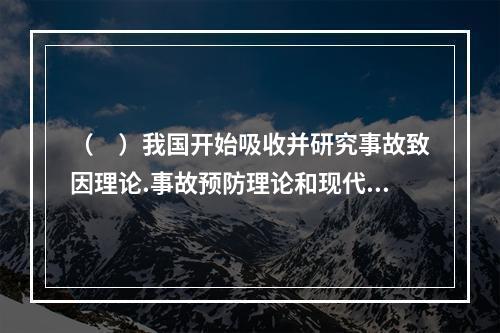 （　）我国开始吸收并研究事故致因理论.事故预防理论和现代安全