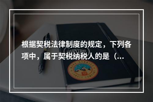 根据契税法律制度的规定，下列各项中，属于契税纳税人的是（）。