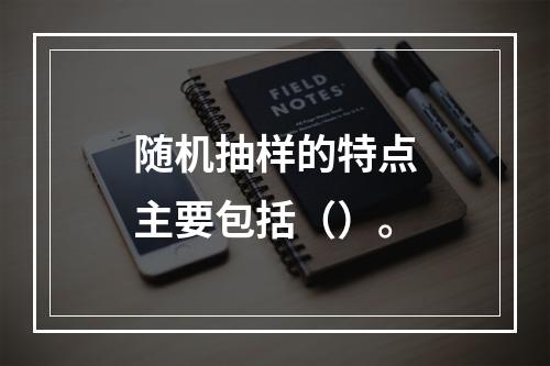 随机抽样的特点主要包括（）。