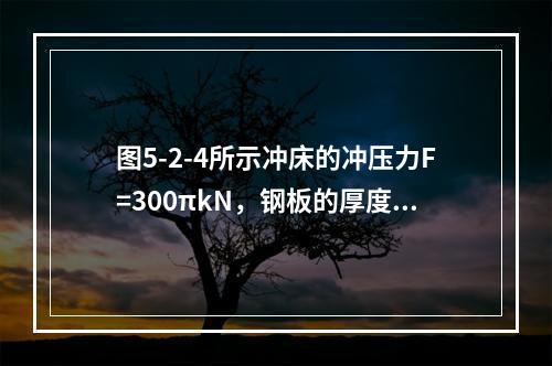 图5-2-4所示冲床的冲压力F=300πkN，钢板的厚度t