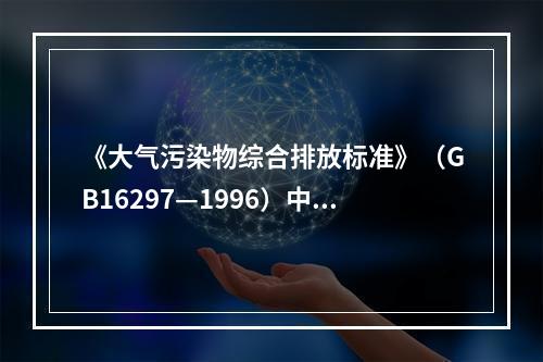 《大气污染物综合排放标准》（GB16297—1996）中规定