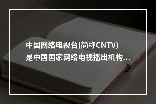 中国网络电视台(简称CNTV)是中国国家网络电视播出机构，它