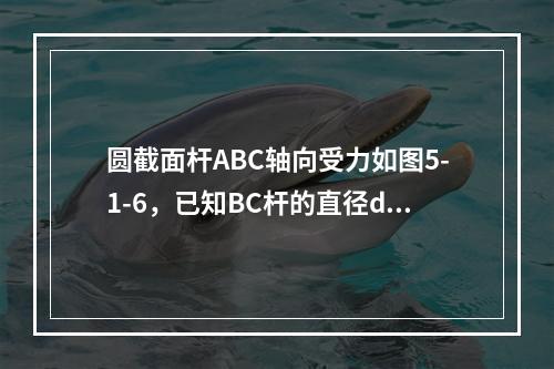 圆截面杆ABC轴向受力如图5-1-6，已知BC杆的直径d=