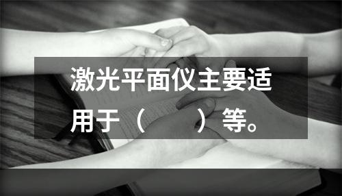 激光平面仪主要适用于（　　）等。