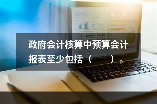 政府会计核算中预算会计报表至少包括（　　）。