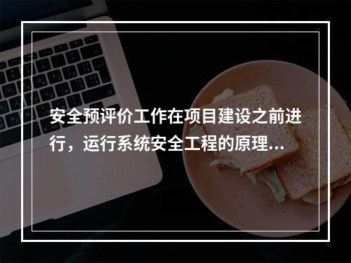 安全预评价工作在项目建设之前进行，运行系统安全工程的原理和方