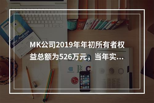 MK公司2019年年初所有者权益总额为526万元，当年实现净