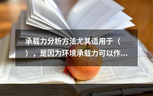 承载力分析方法尤其适用于（　　），是因为环境承载力可以作为一