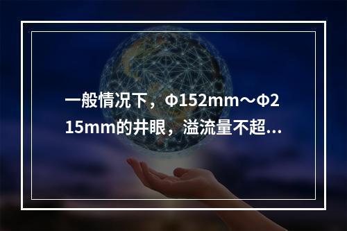 一般情况下，Φ152mm～Φ215mm的井眼，溢流量不超过