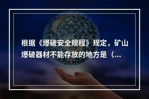 根据《爆破安全规程》规定，矿山爆破器材不能存放的地方是（　