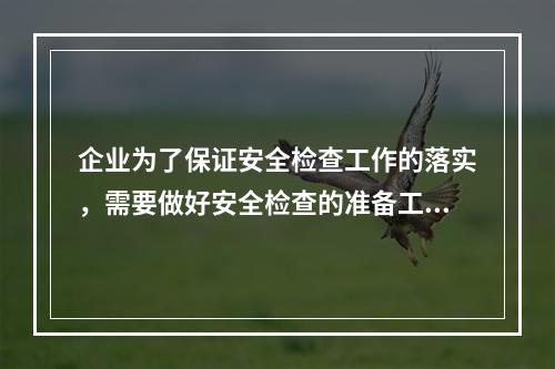 企业为了保证安全检查工作的落实，需要做好安全检查的准备工作。