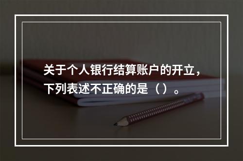 关于个人银行结算账户的开立，下列表述不正确的是（ ）。