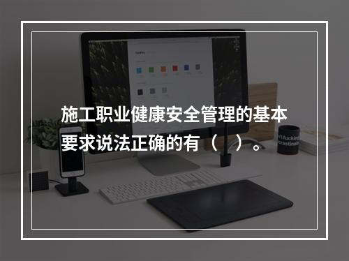 施工职业健康安全管理的基本要求说法正确的有（　）。