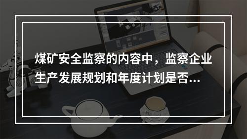 煤矿安全监察的内容中，监察企业生产发展规划和年度计划是否包