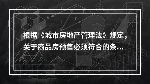 根据《城市房地产管理法》规定，关于商品房预售必须符合的条件