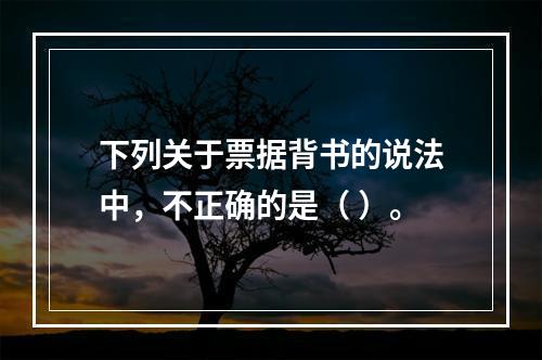 下列关于票据背书的说法中，不正确的是（ ）。