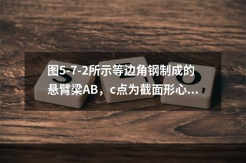 图5-7-2所示等边角钢制成的悬臂梁AB，c点为截面形心，