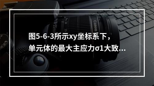 图5-6-3所示xy坐标系下，单元体的最大主应力σ1大致指