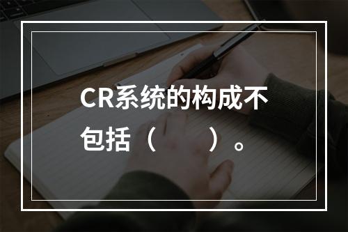 CR系统的构成不包括（　　）。