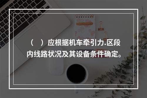 （　）应根据机车牵引力.区段内线路状况及其设备条件确定。