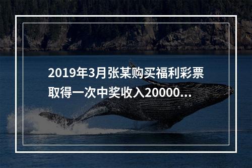 2019年3月张某购买福利彩票取得一次中奖收入20000元，