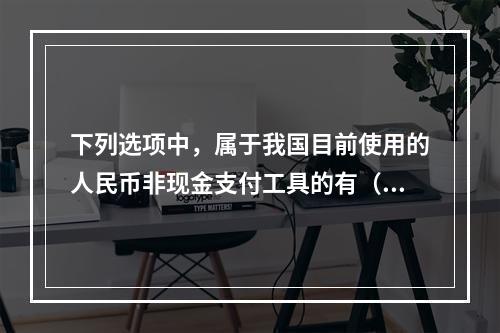 下列选项中，属于我国目前使用的人民币非现金支付工具的有（　　