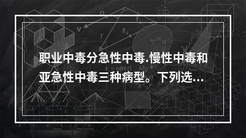 职业中毒分急性中毒.慢性中毒和亚急性中毒三种病型。下列选项中