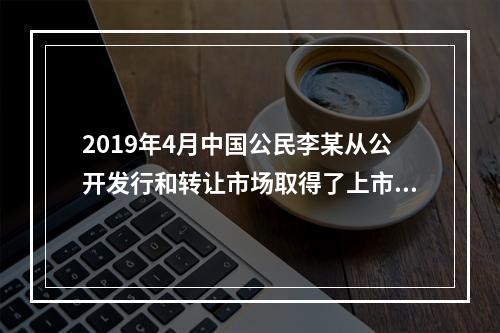 2019年4月中国公民李某从公开发行和转让市场取得了上市公司