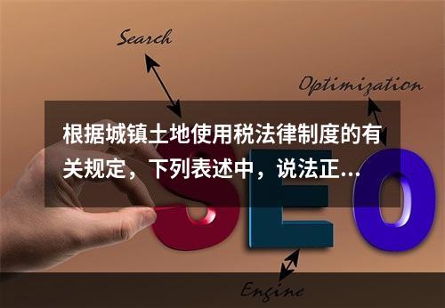 根据城镇土地使用税法律制度的有关规定，下列表述中，说法正确的