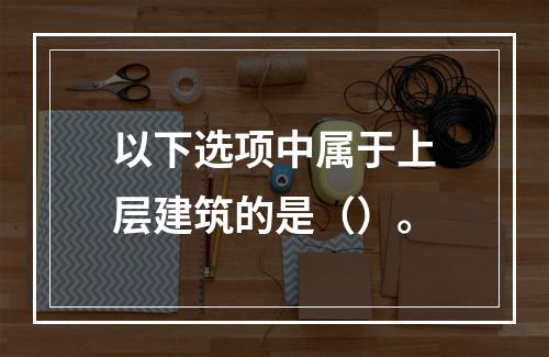 以下选项中属于上层建筑的是（）。