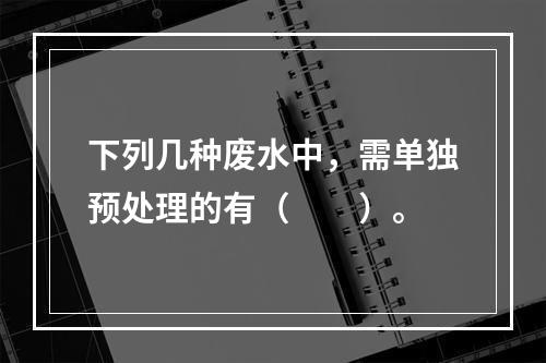 下列几种废水中，需单独预处理的有（　　）。