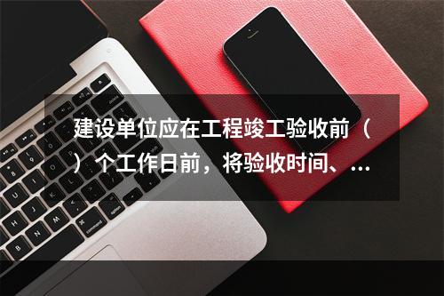 建设单位应在工程竣工验收前（　）个工作日前，将验收时间、地点