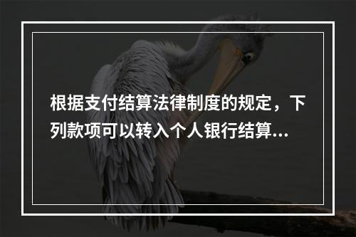 根据支付结算法律制度的规定，下列款项可以转入个人银行结算账户