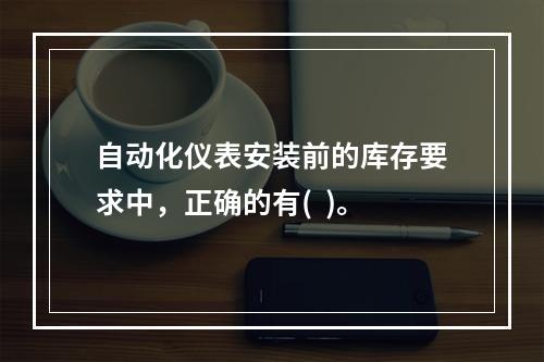 自动化仪表安装前的库存要求中，正确的有(  )。