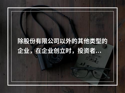 除股份有限公司以外的其他类型的企业，在企业创立时，投资者认缴