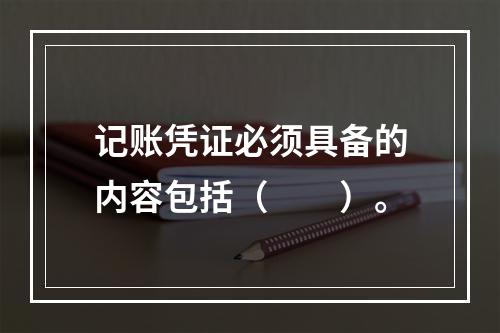 记账凭证必须具备的内容包括（　　）。