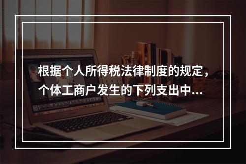 根据个人所得税法律制度的规定，个体工商户发生的下列支出中，在