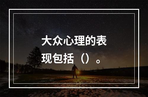 大众心理的表现包括（）。