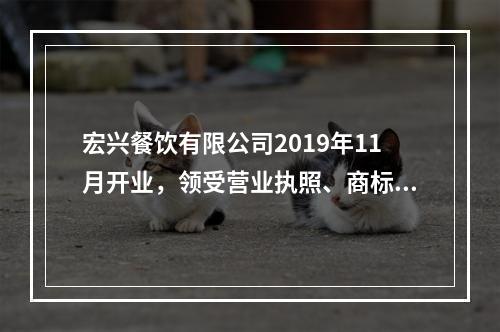 宏兴餐饮有限公司2019年11月开业，领受营业执照、商标注册